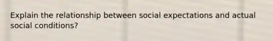 Explain the relationship between social expectations and actual social conditions?