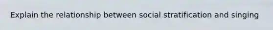 Explain the relationship between social stratification and singing