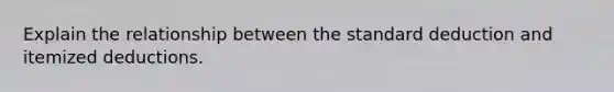 Explain the relationship between the standard deduction and itemized deductions.
