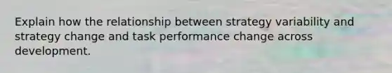 Explain how the relationship between strategy variability and strategy change and task performance change across development.