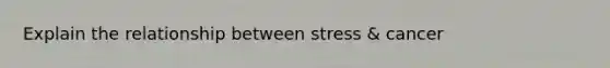 Explain the relationship between stress & cancer