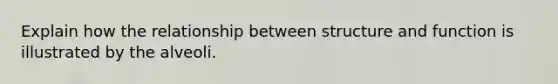Explain how the relationship between structure and function is illustrated by the alveoli.