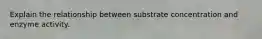 Explain the relationship between substrate concentration and enzyme activity.