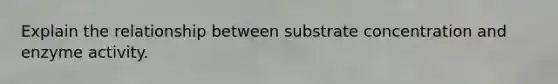 Explain the relationship between substrate concentration and enzyme activity.