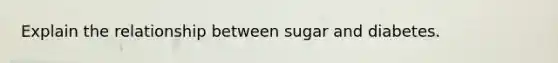 Explain the relationship between sugar and diabetes.