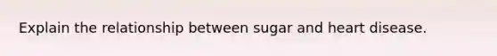 Explain the relationship between sugar and heart disease.