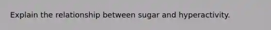 Explain the relationship between sugar and hyperactivity.