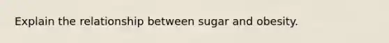 Explain the relationship between sugar and obesity.