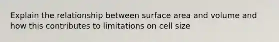 Explain the relationship between surface area and volume and how this contributes to limitations on cell size