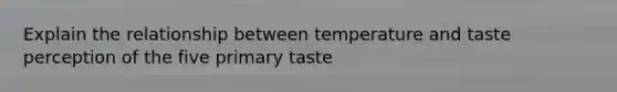 Explain the relationship between temperature and taste perception of the five primary taste