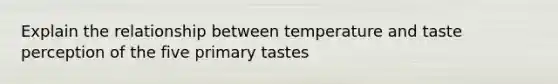 Explain the relationship between temperature and taste perception of the five primary tastes