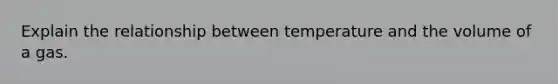 Explain the relationship between temperature and the volume of a gas.