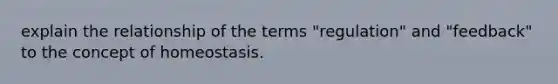 explain the relationship of the terms "regulation" and "feedback" to the concept of homeostasis.