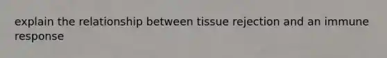 explain the relationship between tissue rejection and an immune response