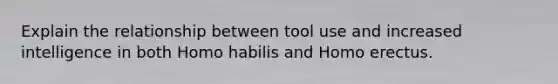 Explain the relationship between tool use and increased intelligence in both Homo habilis and Homo erectus.