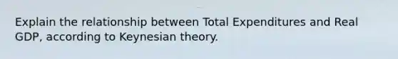 Explain the relationship between Total Expenditures and Real GDP, according to Keynesian theory.