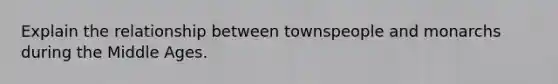 Explain the relationship between townspeople and monarchs during the Middle Ages.