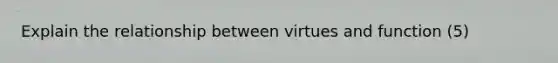 Explain the relationship between virtues and function (5)