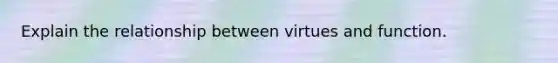 Explain the relationship between virtues and function.