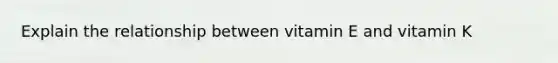 Explain the relationship between vitamin E and vitamin K