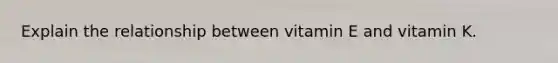 Explain the relationship between vitamin E and vitamin K.