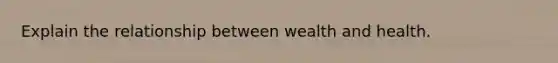 Explain the relationship between wealth and health.