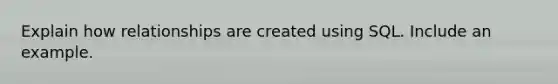 Explain how relationships are created using SQL. Include an example.