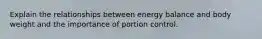 Explain the relationships between energy balance and body weight and the importance of portion control.