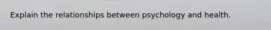 Explain the relationships between psychology and health.