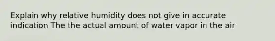 Explain why relative humidity does not give in accurate indication The the actual amount of water vapor in the air