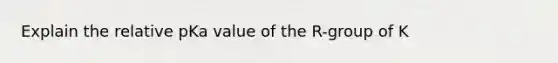 Explain the relative pKa value of the R-group of K