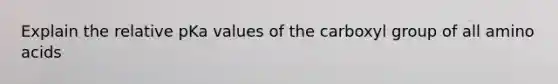 Explain the relative pKa values of the carboxyl group of all amino acids