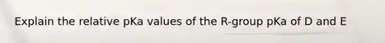 Explain the relative pKa values of the R-group pKa of D and E