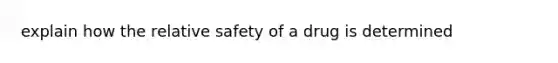 explain how the relative safety of a drug is determined