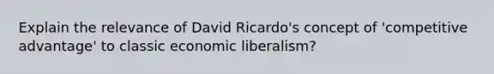 Explain the relevance of David Ricardo's concept of 'competitive advantage' to classic economic liberalism?