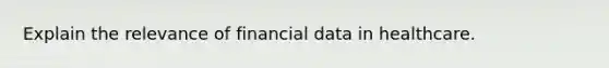 Explain the relevance of financial data in healthcare.