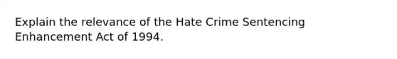 Explain the relevance of the Hate Crime Sentencing Enhancement Act of 1994.