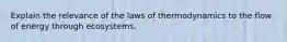 Explain the relevance of the laws of thermodynamics to the flow of energy through ecosystems.