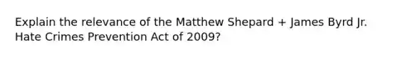 Explain the relevance of the Matthew Shepard + James Byrd Jr. Hate Crimes Prevention Act of 2009?