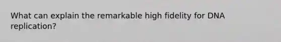 What can explain the remarkable high fidelity for DNA replication?