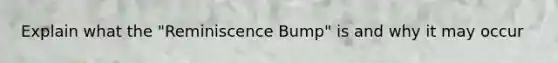 Explain what the "Reminiscence Bump" is and why it may occur