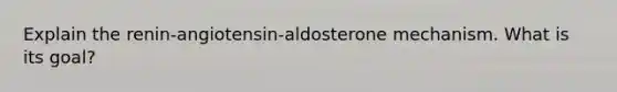 Explain the renin-angiotensin-aldosterone mechanism. What is its goal?