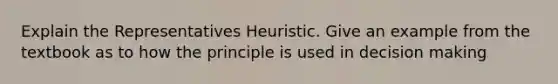 Explain the Representatives Heuristic. Give an example from the textbook as to how the principle is used in decision making