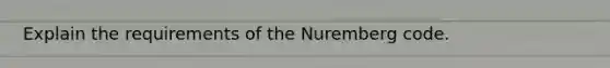 Explain the requirements of the Nuremberg code.