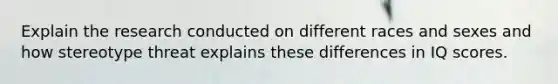 Explain the research conducted on different races and sexes and how stereotype threat explains these differences in IQ scores.