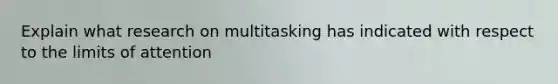 Explain what research on multitasking has indicated with respect to the limits of attention