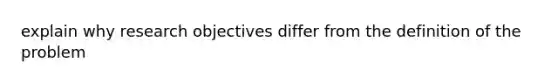 explain why research objectives differ from the definition of the problem