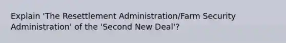 Explain 'The Resettlement Administration/Farm Security Administration' of the 'Second New Deal'?