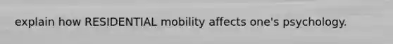 explain how RESIDENTIAL mobility affects one's psychology.