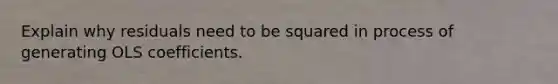 Explain why residuals need to be squared in process of generating OLS coefficients.